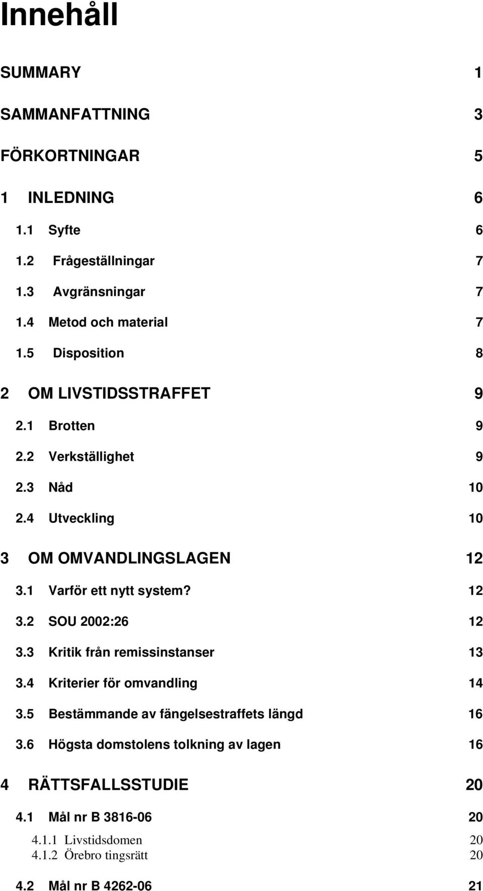1 Varför ett nytt system? 12 3.2 SOU 2002:26 12 3.3 Kritik från remissinstanser 13 3.4 Kriterier för omvandling 14 3.