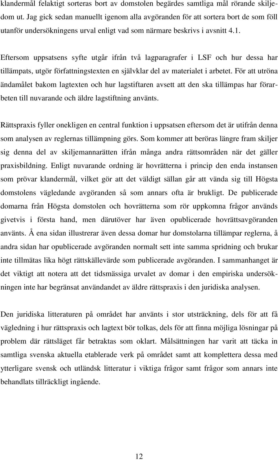 Eftersom uppsatsens syfte utgår ifrån två lagparagrafer i LSF och hur dessa har tillämpats, utgör författningstexten en självklar del av materialet i arbetet.