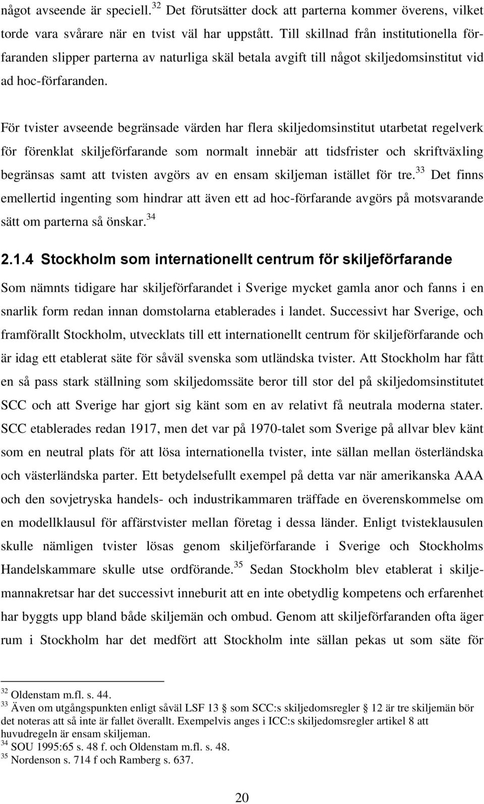 För tvister avseende begränsade värden har flera skiljedomsinstitut utarbetat regelverk för förenklat skiljeförfarande som normalt innebär att tidsfrister och skriftväxling begränsas samt att tvisten