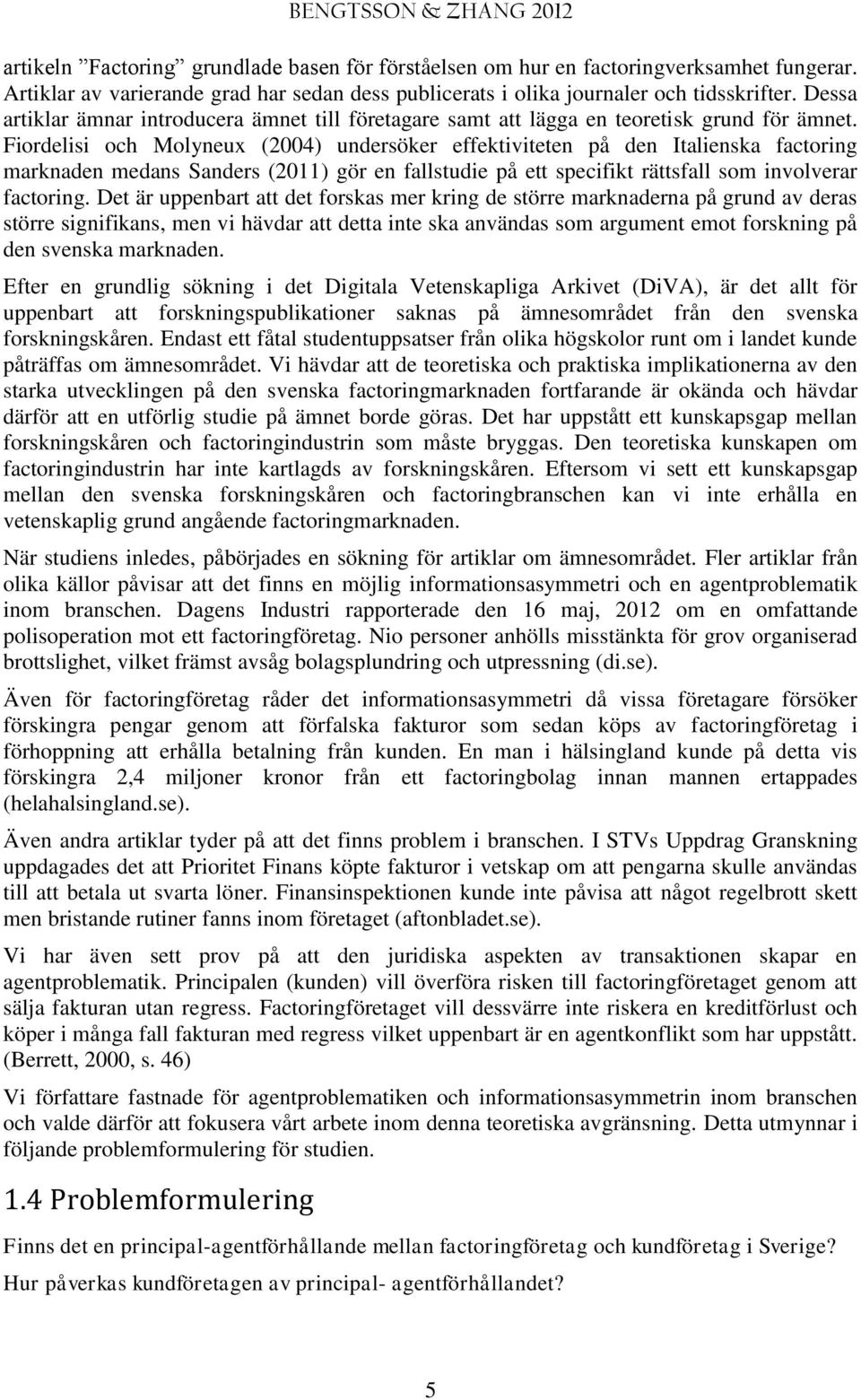 Fiordelisi och Molyneux (2004) undersöker effektiviteten på den Italienska factoring marknaden medans Sanders (2011) gör en fallstudie på ett specifikt rättsfall som involverar factoring.