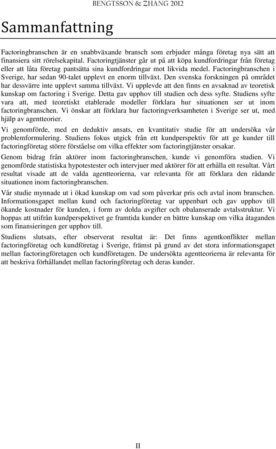 Factoringbranschen i Sverige, har sedan 90-talet upplevt en enorm tillväxt. Den svenska forskningen på området har dessvärre inte upplevt samma tillväxt.