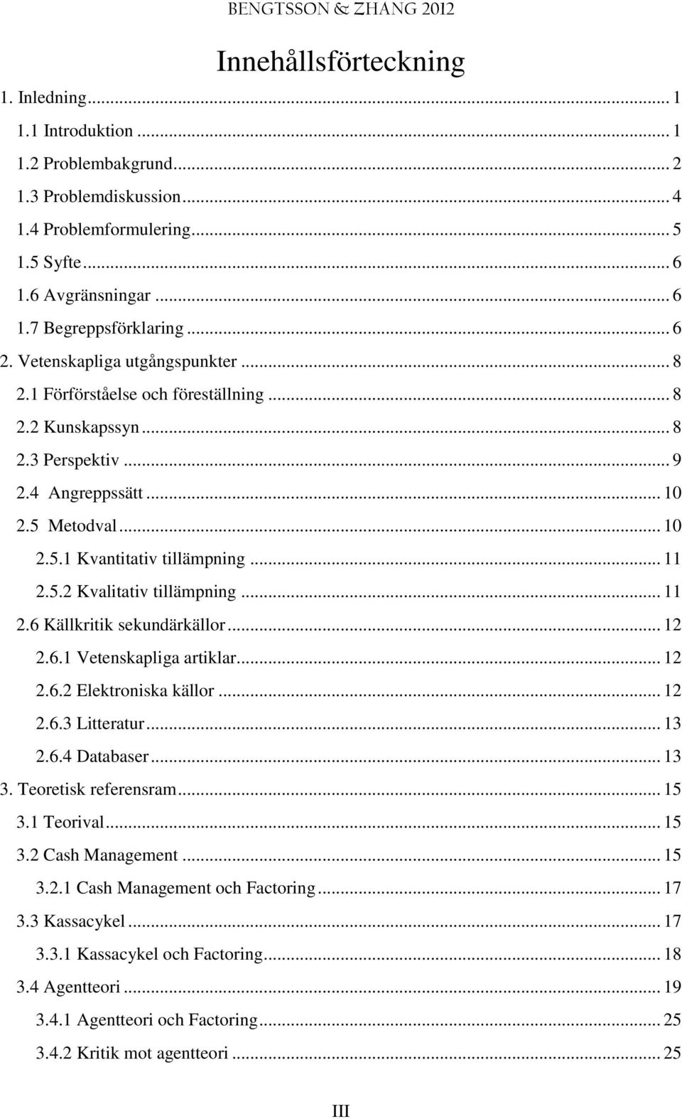 .. 11 2.5.2 Kvalitativ tillämpning... 11 2.6 Källkritik sekundärkällor... 12 2.6.1 Vetenskapliga artiklar... 12 2.6.2 Elektroniska källor... 12 2.6.3 Litteratur... 13 2.6.4 Databaser... 13 3.