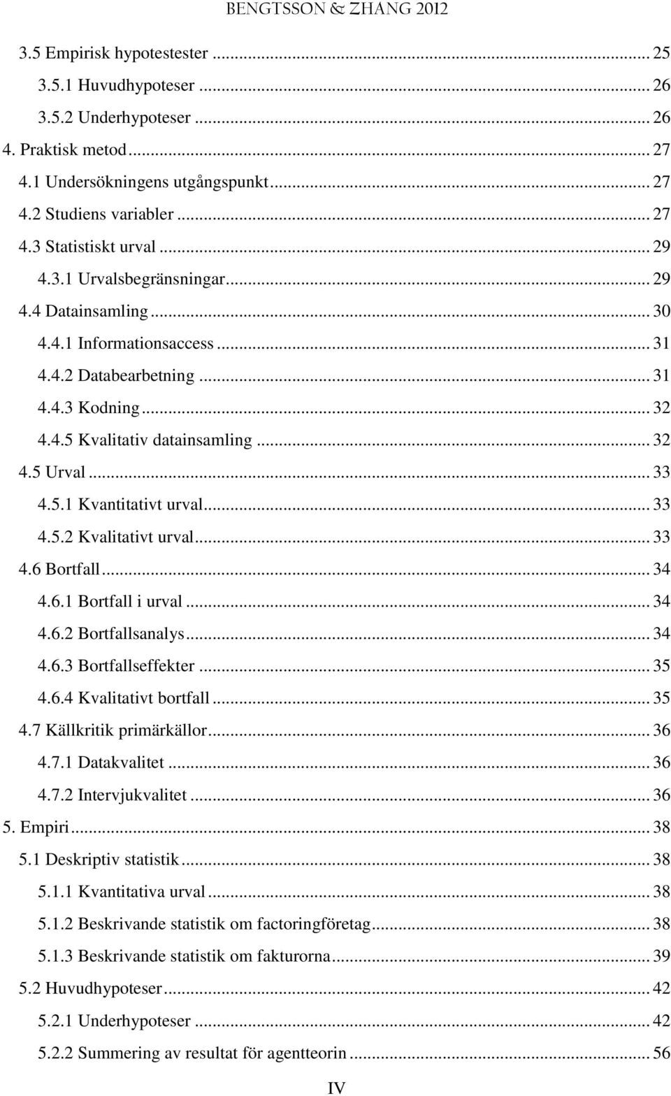 .. 33 4.5.2 Kvalitativt urval... 33 4.6 Bortfall... 34 4.6.1 Bortfall i urval... 34 4.6.2 Bortfallsanalys... 34 4.6.3 Bortfallseffekter... 35 4.6.4 Kvalitativt bortfall... 35 4.7 Källkritik primärkällor.