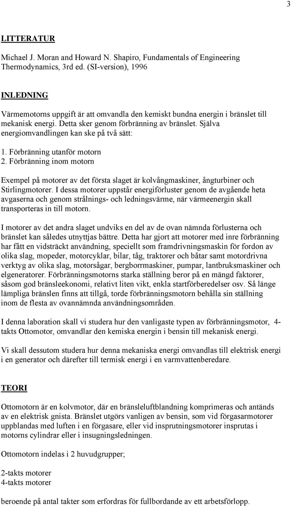 Själva energiomvandlingen kan ske på två sätt: 1. Förbränning utanför motorn 2. Förbränning inom motorn Exempel på motorer av det första slaget är kolvångmaskiner, ångturbiner och Stirlingmotorer.