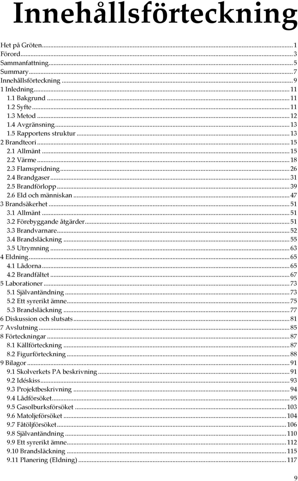 1 Allmänt...51 3.2 Förebyggande åtgärder...51 3.3 Brandvarnare...52 3.4 Brandsläckning...55 3.5 Utrymning...63 4 Eldning...65 4.1 Lådorna...65 4.2 Brandfältet...67 5 Laborationer...73 5.