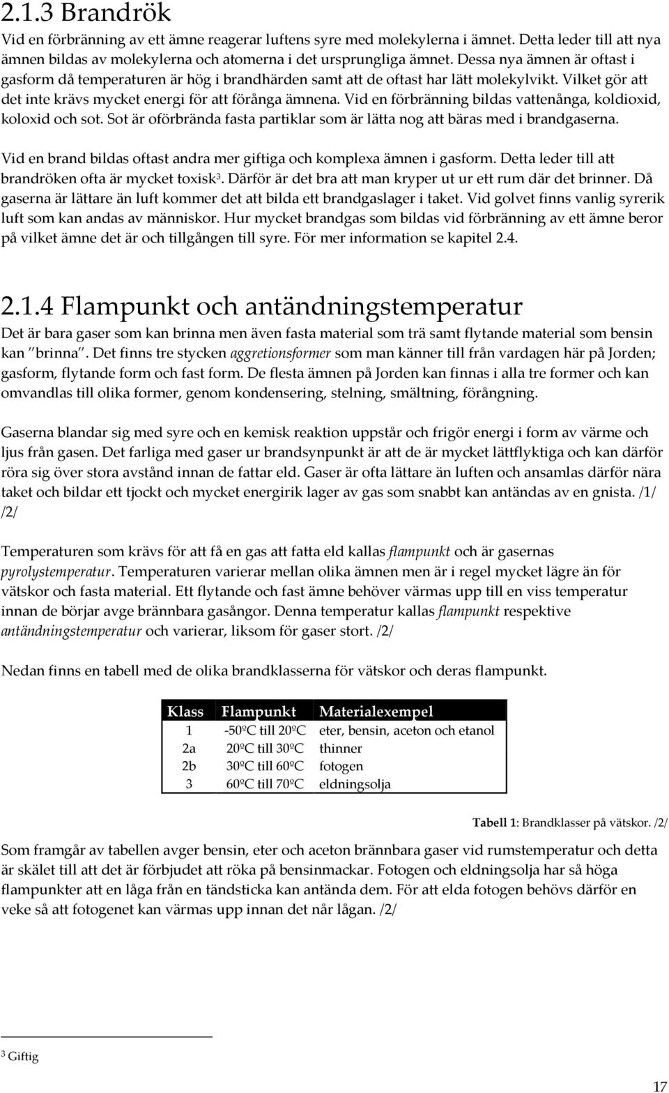 Vid en förbränning bildas vattenånga, koldioxid, koloxid och sot. Sot är oförbrända fasta partiklar som är lätta nog att bäras med i brandgaserna.