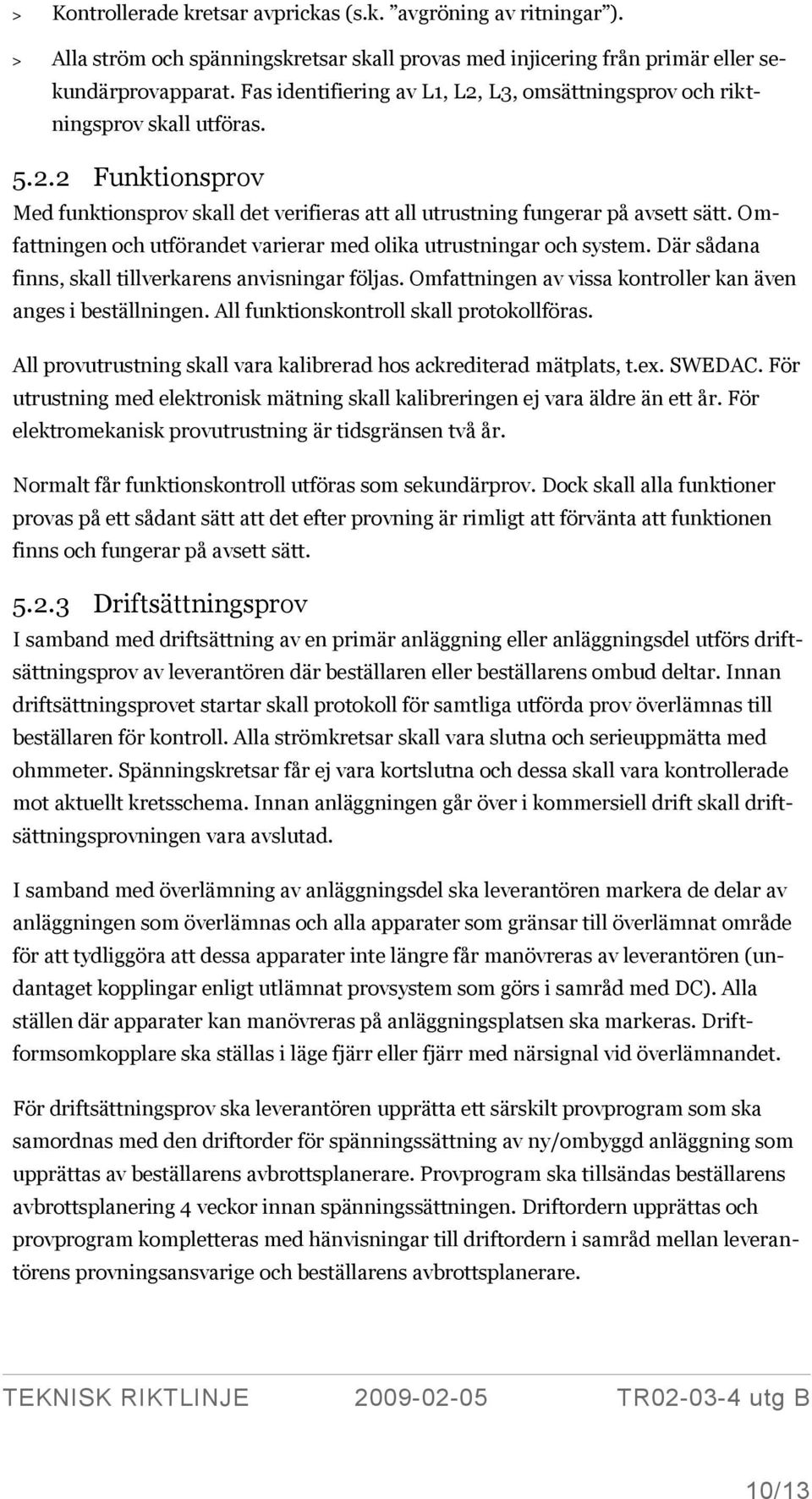 Omfattningen och utförandet varierar med olika utrustningar och system. Där sådana finns, skall tillverkarens anvisningar följas. Omfattningen av vissa kontroller kan även anges i beställningen.