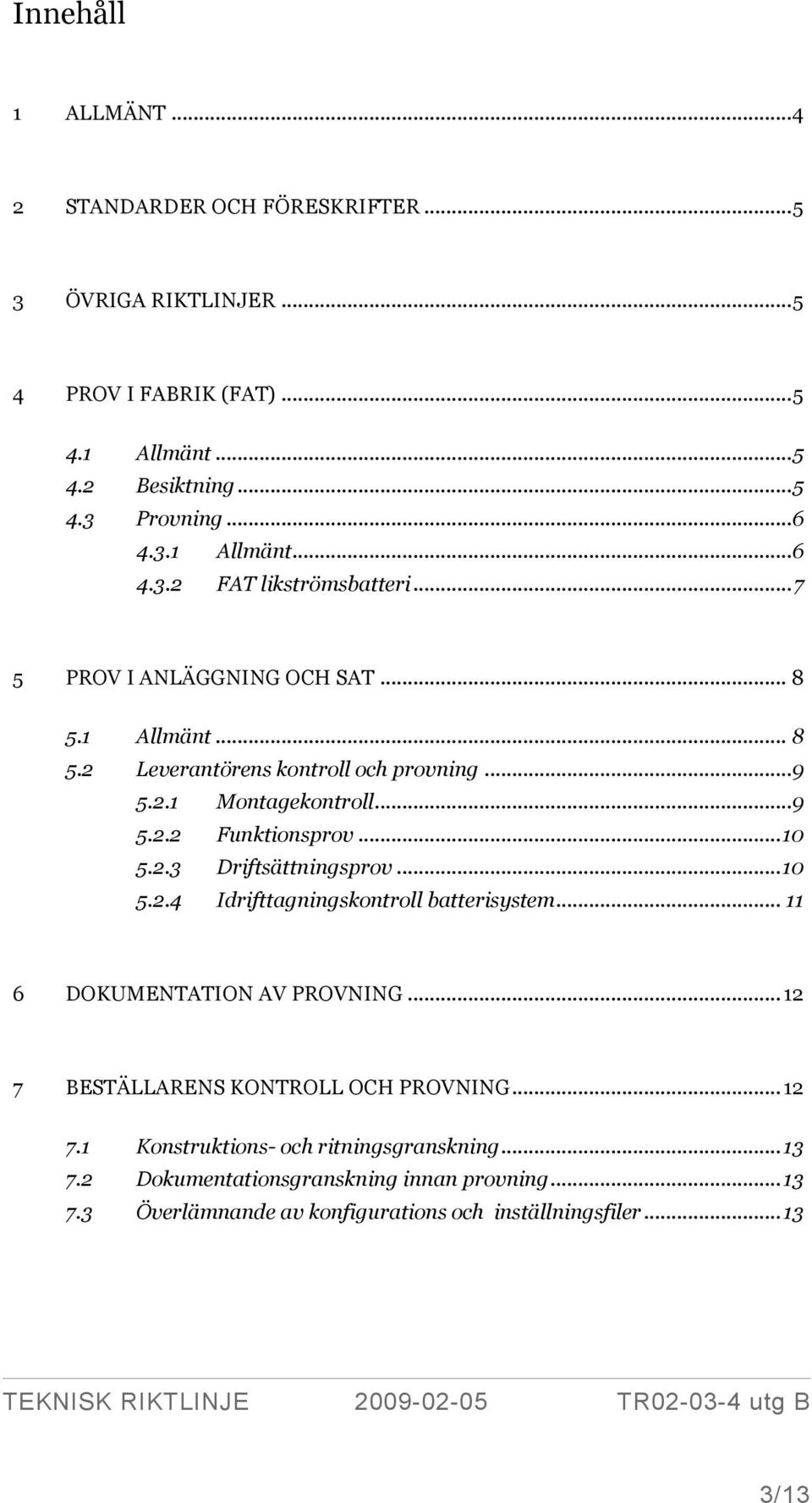 .. 10 5.2.4 Idrifttagningskontroll batterisystem... 11 6 DOKUMENTATION AV PROVNING... 12 7 BESTÄLLARENS KONTROLL OCH PROVNING... 12 7.1 Konstruktions- och ritningsgranskning.