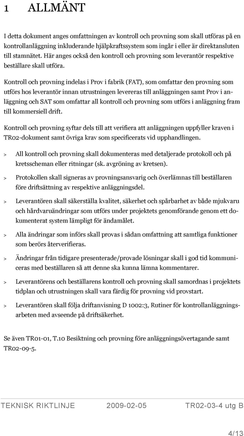 Kontroll och provning indelas i Prov i fabrik (FAT), som omfattar den provning som utförs hos leverantör innan utrustningen levereras till anläggningen samt Prov i anläggning och SAT som omfattar all