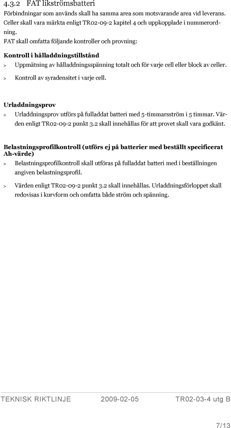 > Kontroll av syradensitet i varje cell. Urladdningsprov > Urladdningsprov utförs på fulladdat batteri med 5-timmarsström i 5 timmar. Värden enligt TR02-09-2 punkt 3.