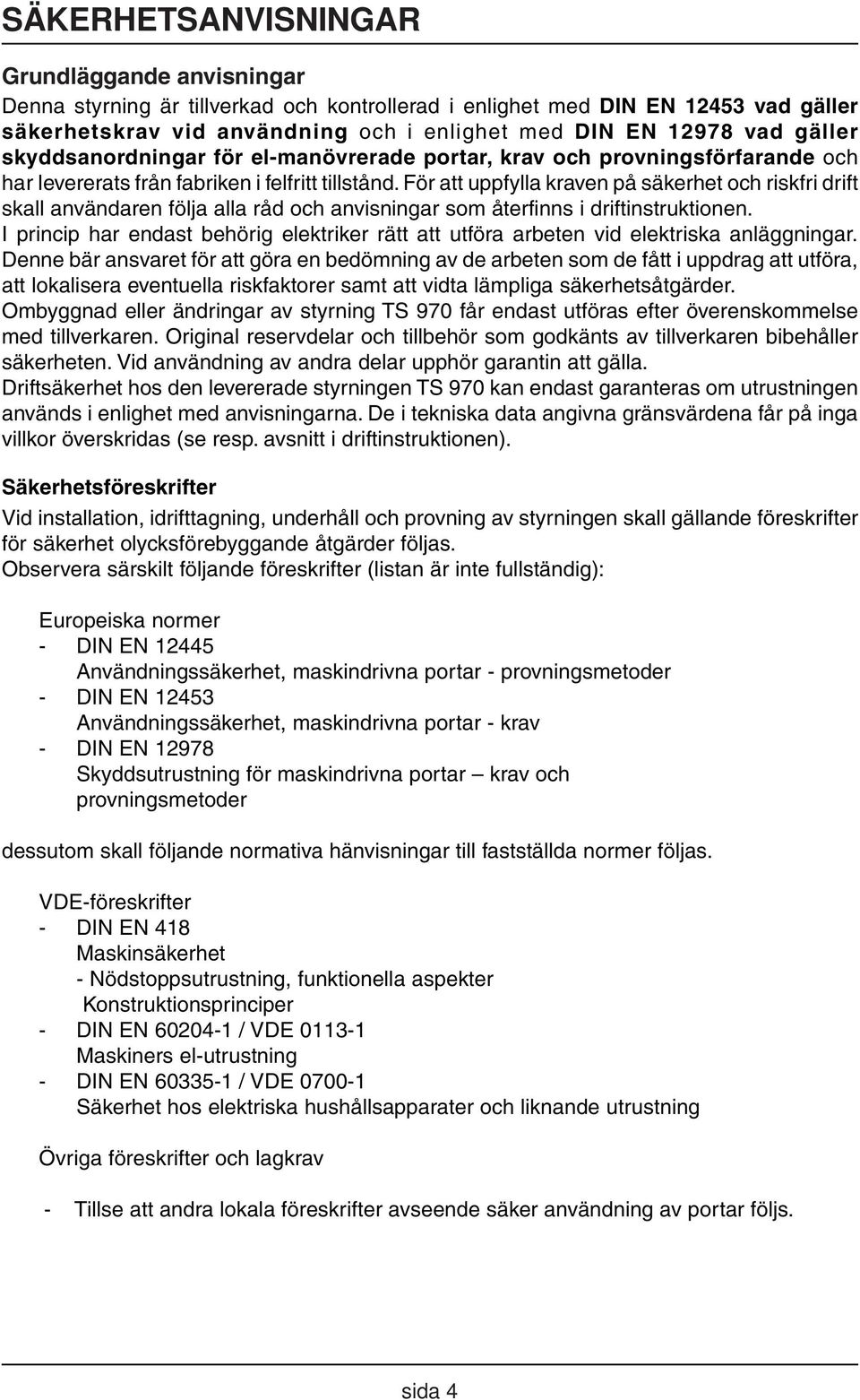 För att uppfylla kraven på säkerhet och riskfri drift skall användaren följa alla råd och anvisningar som återfinns i driftinstruktionen.