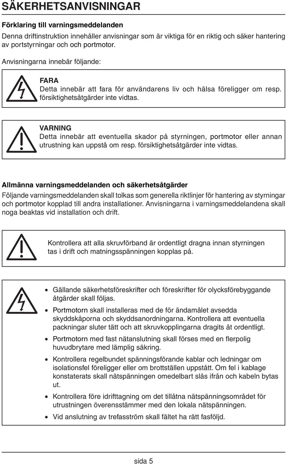 VARNING Detta innebär att eventuella skador på styrningen, portmotor eller annan utrustning kan uppstå om resp. försiktighetsåtgärder inte vidtas.