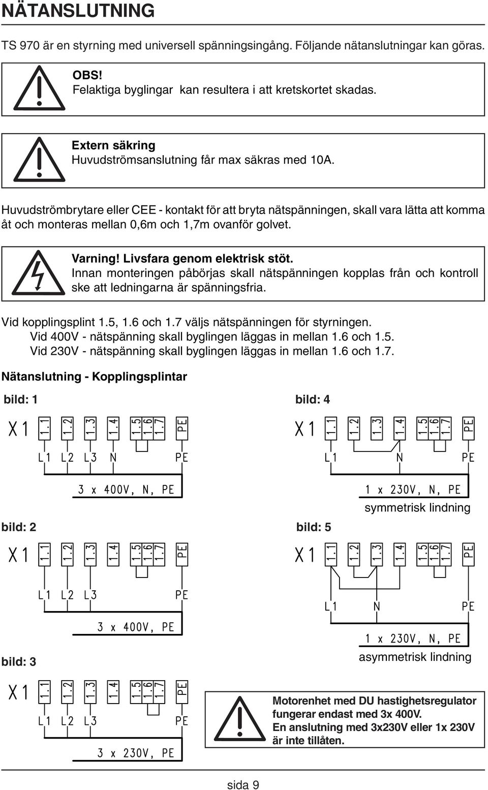 Huvudströmbrytare eller CEE - kontakt för att bryta nätspänningen, skall vara lätta att komma åt och monteras mellan 0,6m och 1,7m ovanför golvet. Varning! Livsfara genom elektrisk stöt.