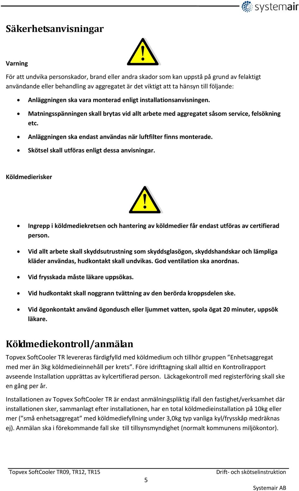 Anläggningen ska endast användas när luftfilter finns monterade. Skötsel skall utföras enligt dessa anvisningar.