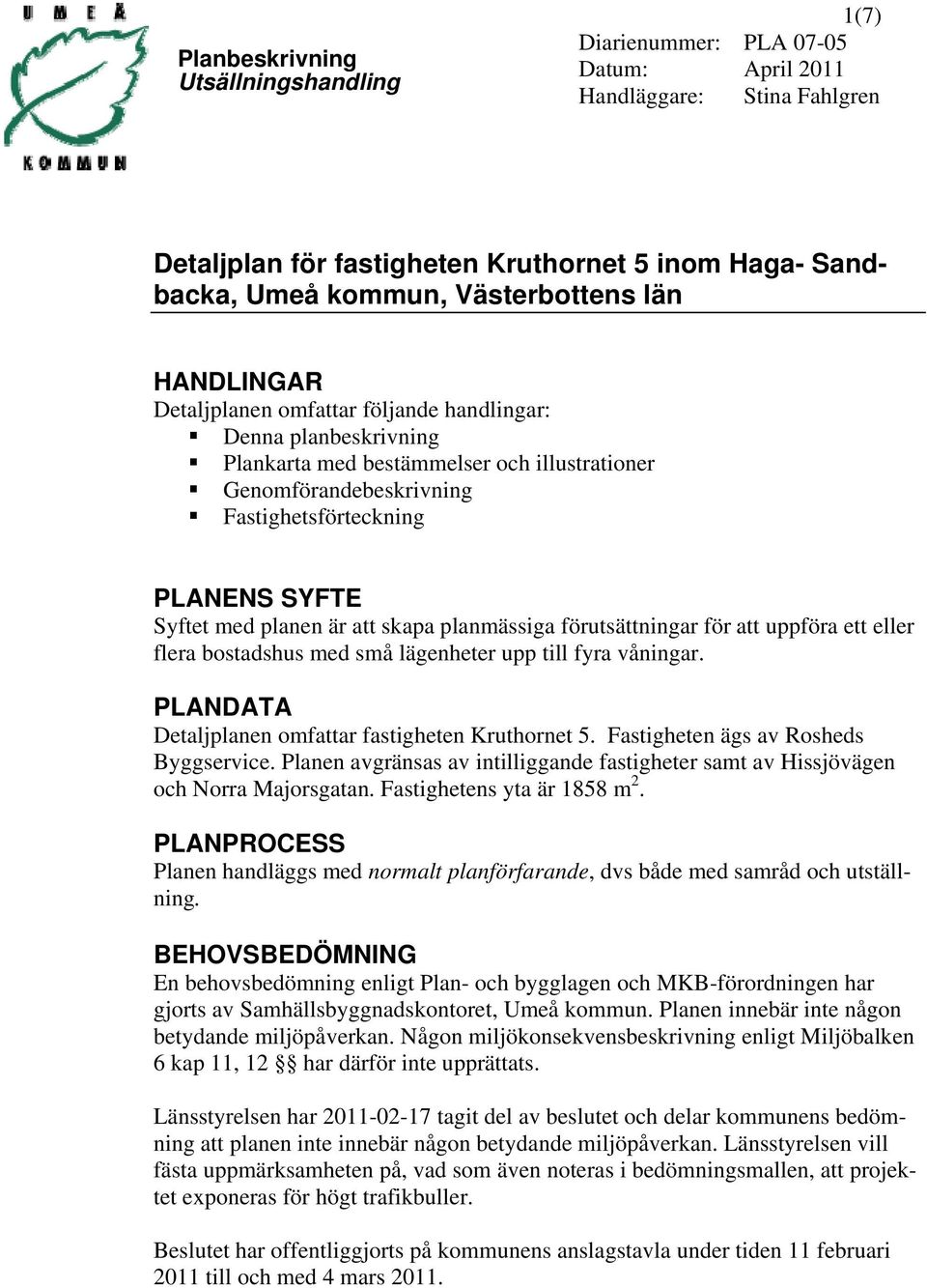 uppföra ett eller flera bostadshus med små lägenheter upp till fyra våningar. PLANDATA Detaljplanen omfattar fastigheten Kruthornet 5. Fastigheten ägs av Rosheds Byggservice.