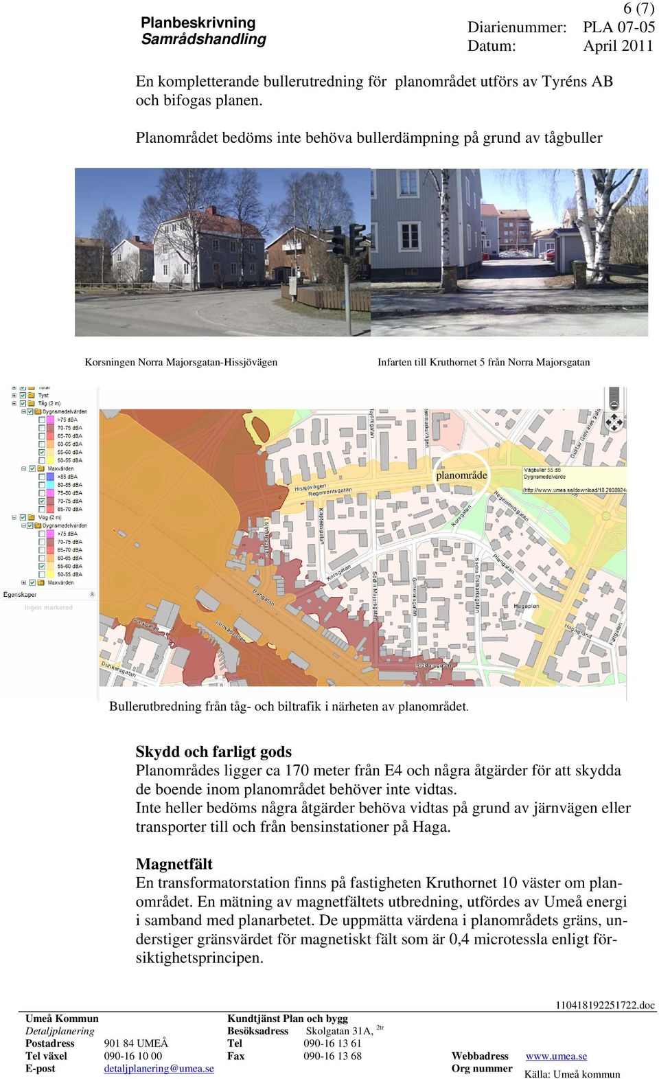 och biltrafik i närheten av planområdet. Skydd och farligt gods Planområdes ligger ca 170 meter från E4 och några åtgärder för att skydda de boende inom planområdet behöver inte vidtas.