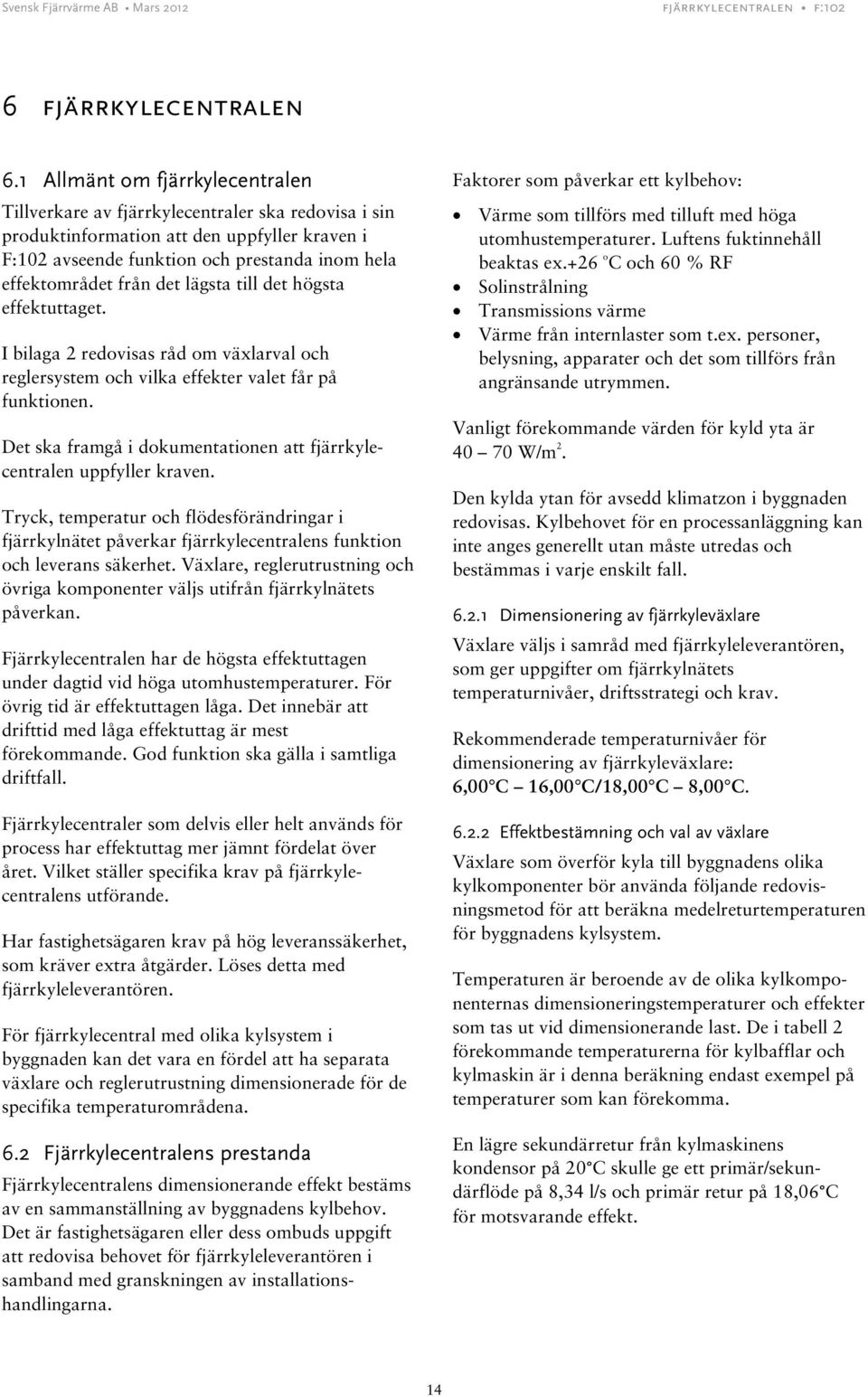 det lägsta till det högsta effektuttaget. I bilaga 2 redovisas råd om växlarval och reglersystem och vilka effekter valet får på funktionen.