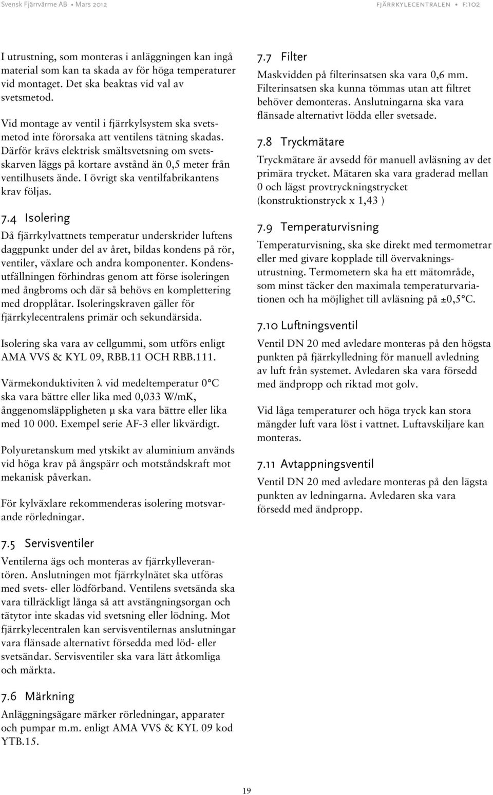 Därför krävs elektrisk smältsvetsning om svetsskarven läggs på kortare avstånd än 0,5 meter från ventilhusets ände. I övrigt ska ventilfabrikantens krav följas. 7.