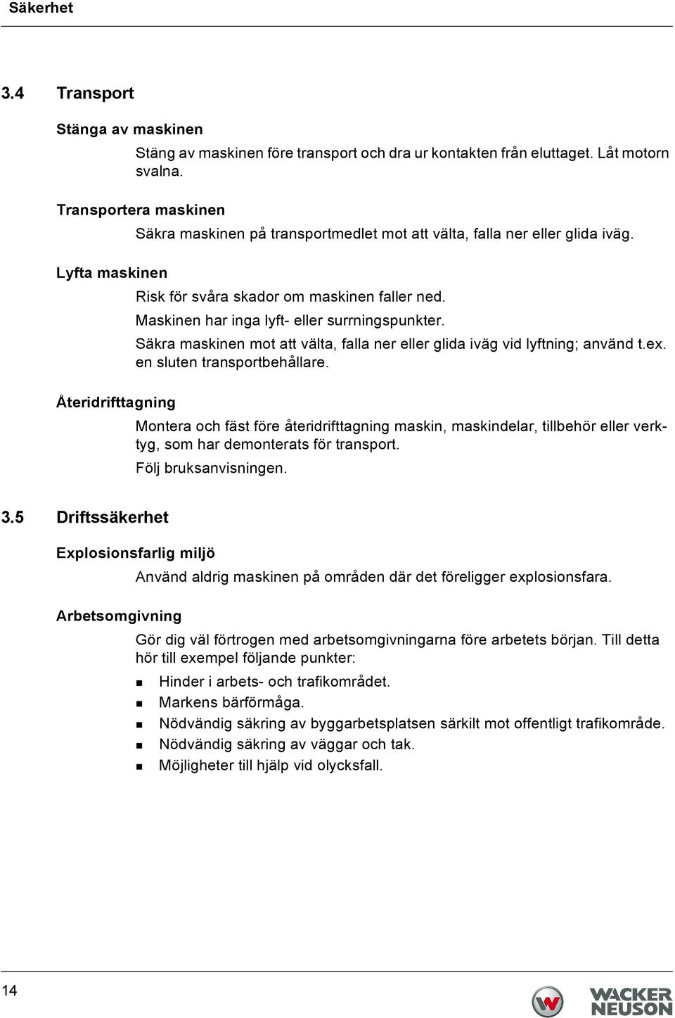 Maskinen har inga lyft- eller surrningspunkter. Säkra maskinen mot att välta, falla ner eller glida iväg vid lyftning; använd t.ex. en sluten transportbehållare.