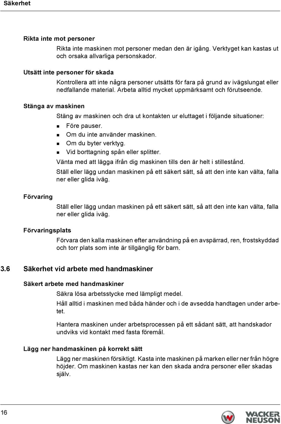 Arbeta alltid mycket uppmärksamt och förutseende. Stäng av maskinen och dra ut kontakten ur eluttaget i följande situationer: Före pauser. Om du inte använder maskinen. Om du byter verktyg.