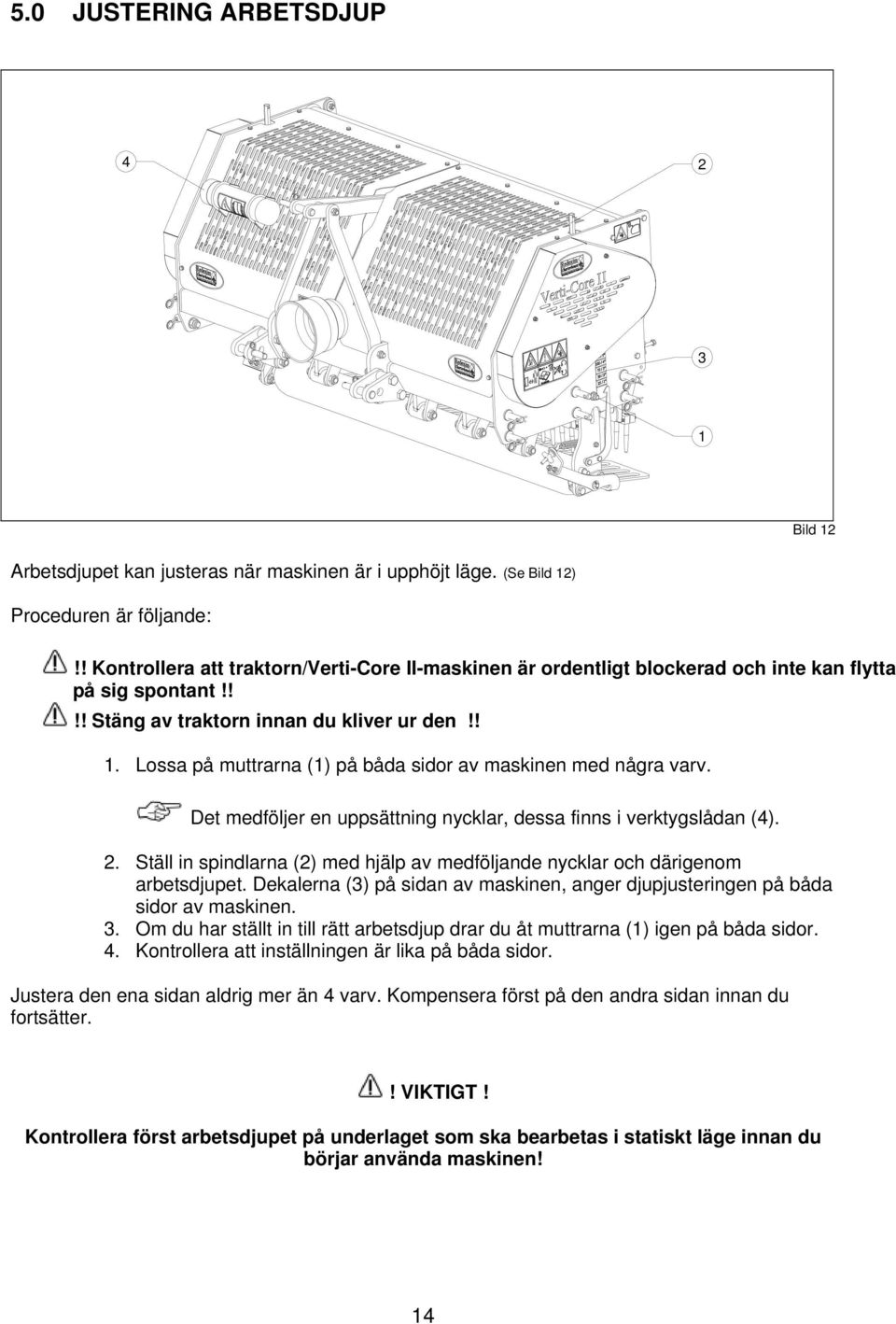 Lossa på muttrarna (1) på båda sidor av maskinen med några varv. Det medföljer en uppsättning nycklar, dessa finns i verktygslådan (4). 2.