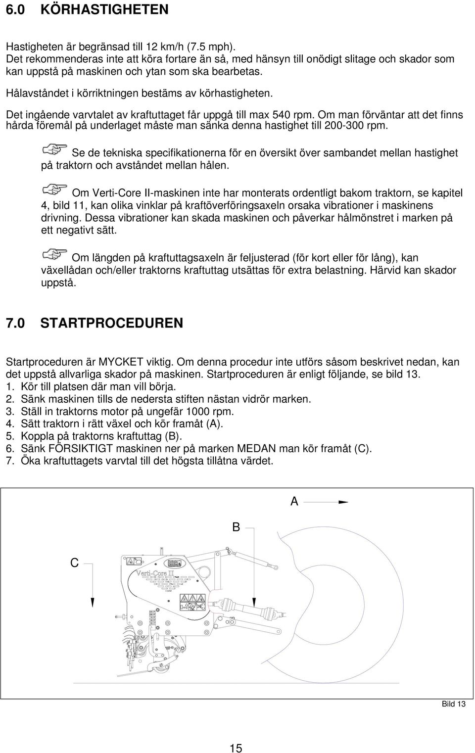 Det ingående varvtalet av kraftuttaget får uppgå till max 540 rpm. Om man förväntar att det finns hårda föremål på underlaget måste man sänka denna hastighet till 200-300 rpm.