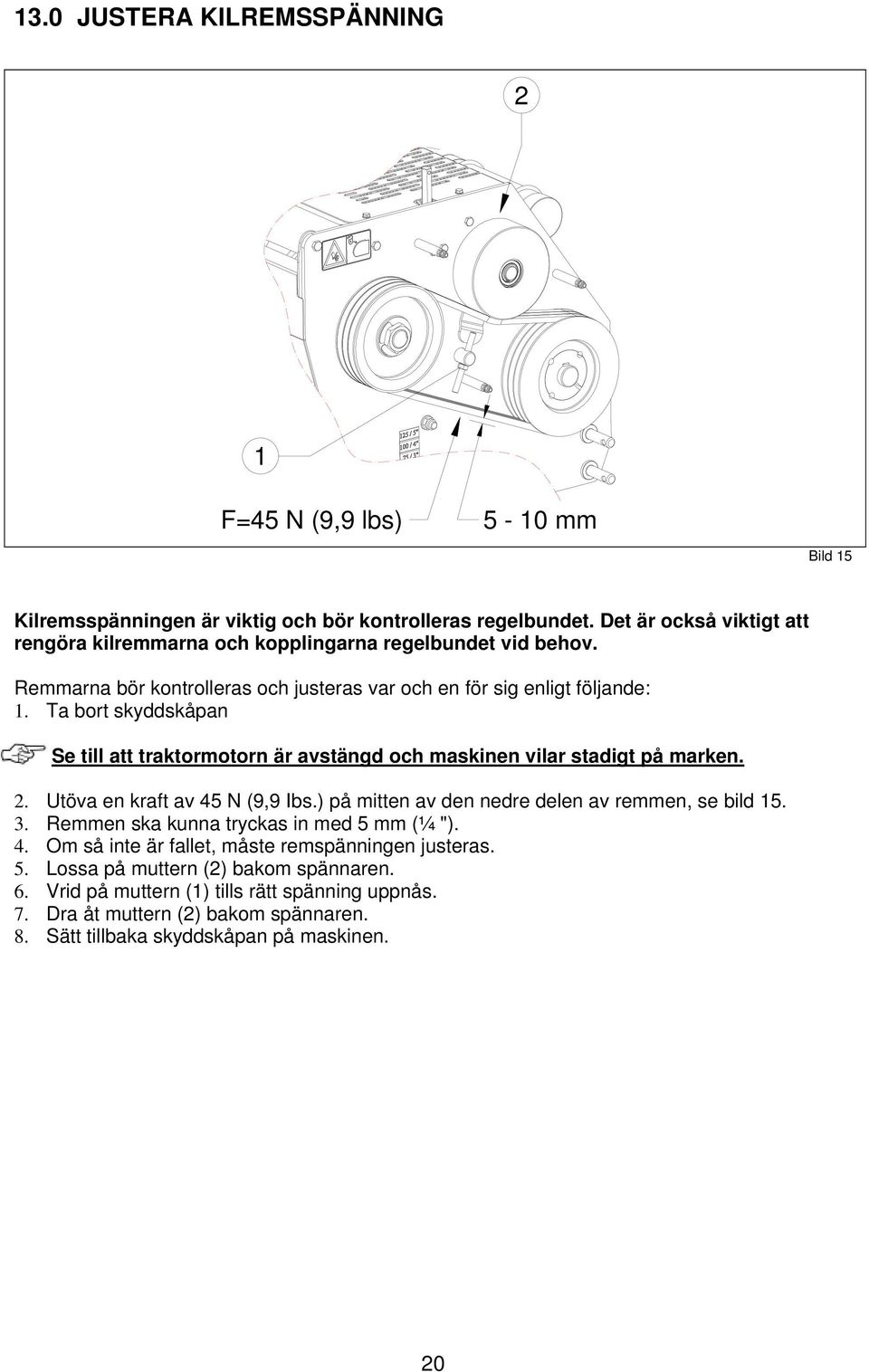 Ta bort skyddskåpan Se till att traktormotorn är avstängd och maskinen vilar stadigt på marken. 2. Utöva en kraft av 45 N (9,9 Ibs.) på mitten av den nedre delen av remmen, se bild 15. 3.