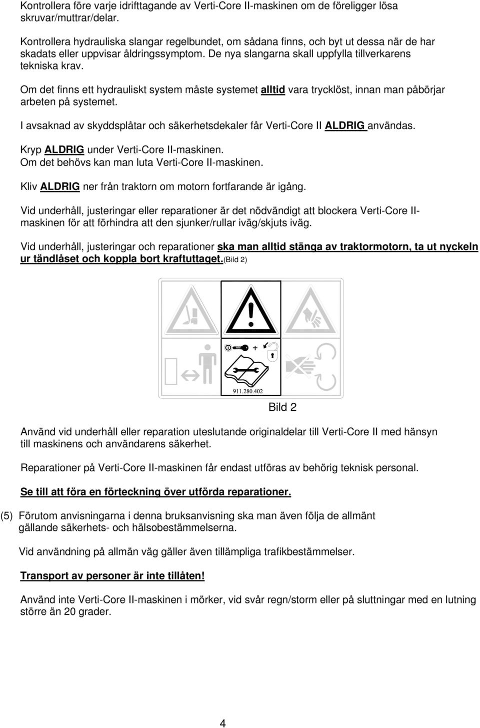 Om det finns ett hydrauliskt system måste systemet alltid vara trycklöst, innan man påbörjar arbeten på systemet. I avsaknad av skyddsplåtar och säkerhetsdekaler får Verti-Core II ALDRIG användas.