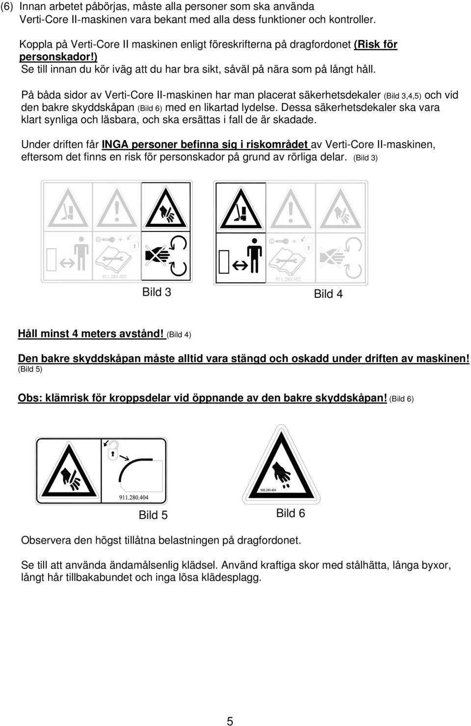 På båda sidor av Verti-Core II-maskinen har man placerat säkerhetsdekaler (Bild 3,4,5) och vid den bakre skyddskåpan (Bild 6) med en likartad lydelse.