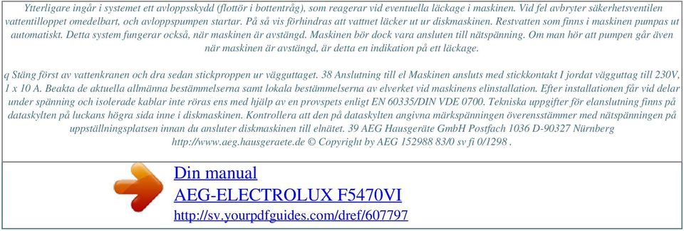 Restvatten som finns i maskinen pumpas ut automatiskt. Detta system fungerar också, när maskinen är avstängd. Maskinen bör dock vara ansluten till nätspänning.