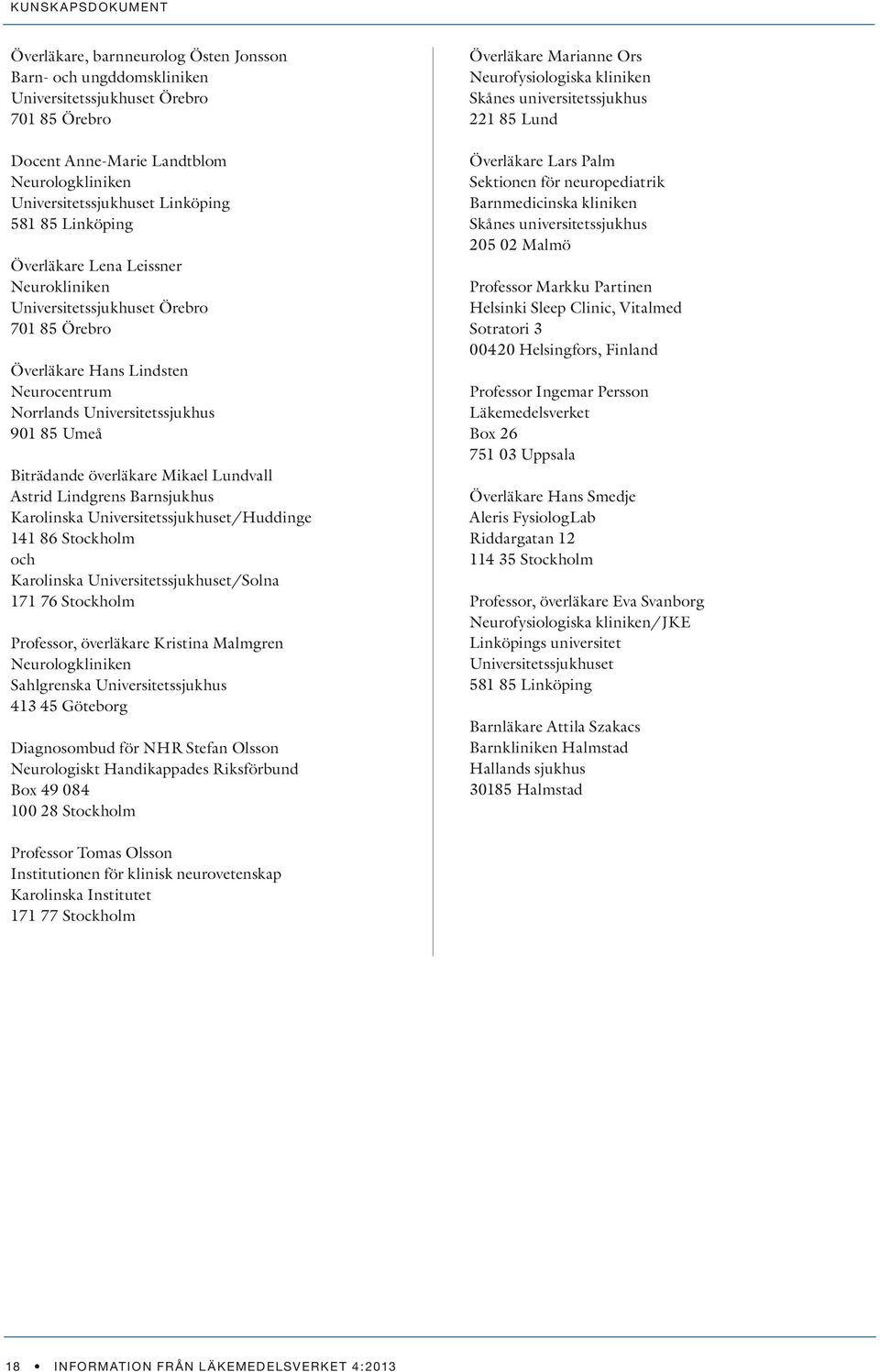 Mikael Lundvall Astrid Lindgrens Barnsjukhus Karolinska Universitetssjukhuset/Huddinge 141 86 Stockholm och Karolinska Universitetssjukhuset/Solna 171 76 Stockholm Professor, överläkare Kristina