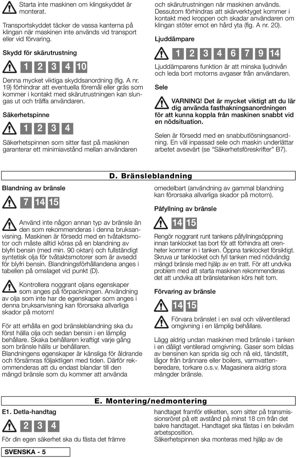 19) förhindrar att eventuella föremål eller gräs som kommer i kontakt med skärutrustningen kan slungas ut och träffa användaren.