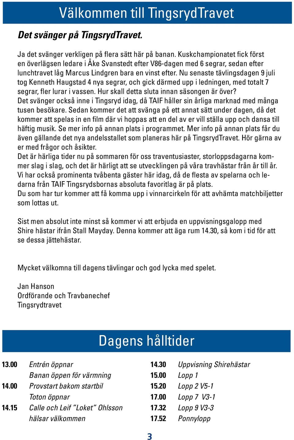 Nu senaste tävlingsdagen 9 juli tog Kenneth Haugstad 4 nya segrar, och gick därmed upp i ledningen, med totalt 7 segrar, fler lurar i vassen. Hur skall detta sluta innan säsongen är över?