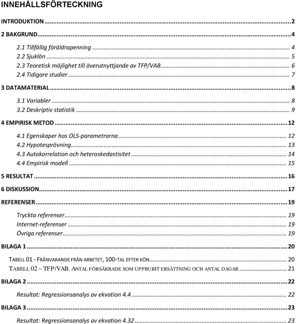 3 Autokorrelation och heteroskedastisitet... 14 4.4 Empirisk modell... 15 5 RESULTAT... 16 6 DISKUSSION... 17 REFERENSER... 19 Tryckta referenser... 19 Internet-referenser... 19 Övriga referenser.