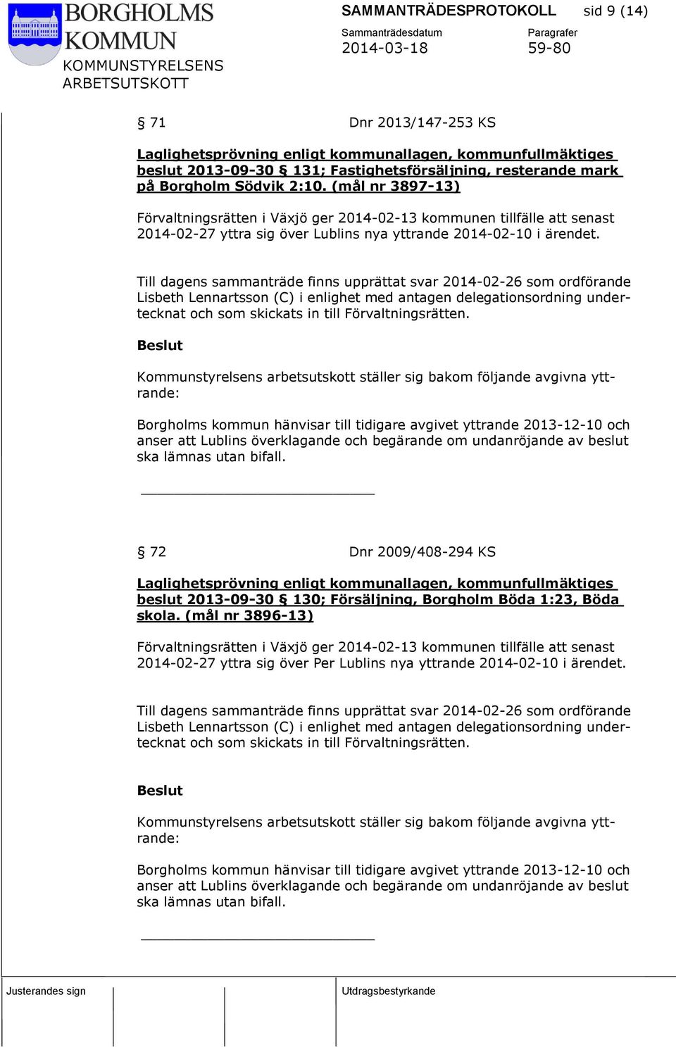 Till dagens sammanträde finns upprättat svar 2014-02-26 som ordförande Lisbeth Lennartsson (C) i enlighet med antagen delegationsordning undertecknat och som skickats in till Förvaltningsrätten.