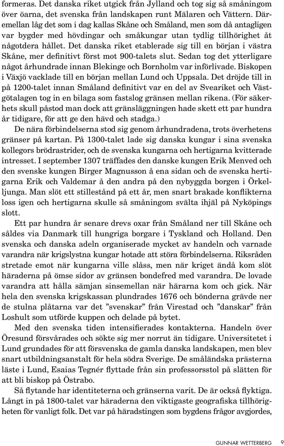 Det danska riket etablerade sig till en början i västra Skåne, mer definitivt först mot 900-talets slut. Sedan tog det ytterligare något århundrade innan Blekinge och Bornholm var införlivade.