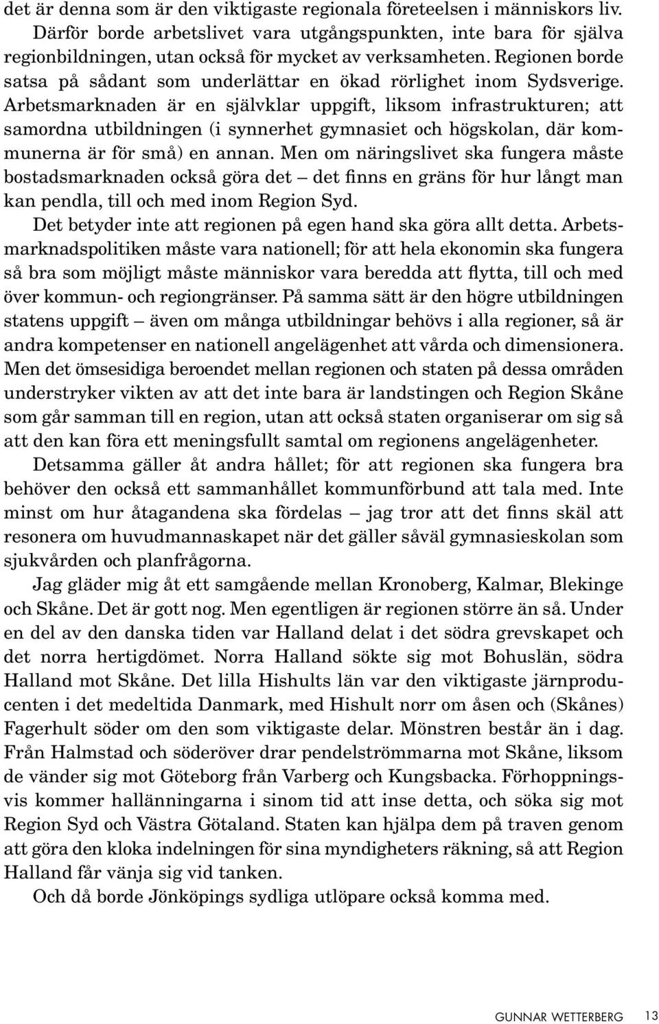 Arbetsmarknaden är en självklar uppgift, liksom infrastrukturen; att samordna utbildningen (i synnerhet gymnasiet och högskolan, där kommunerna är för små) en annan.