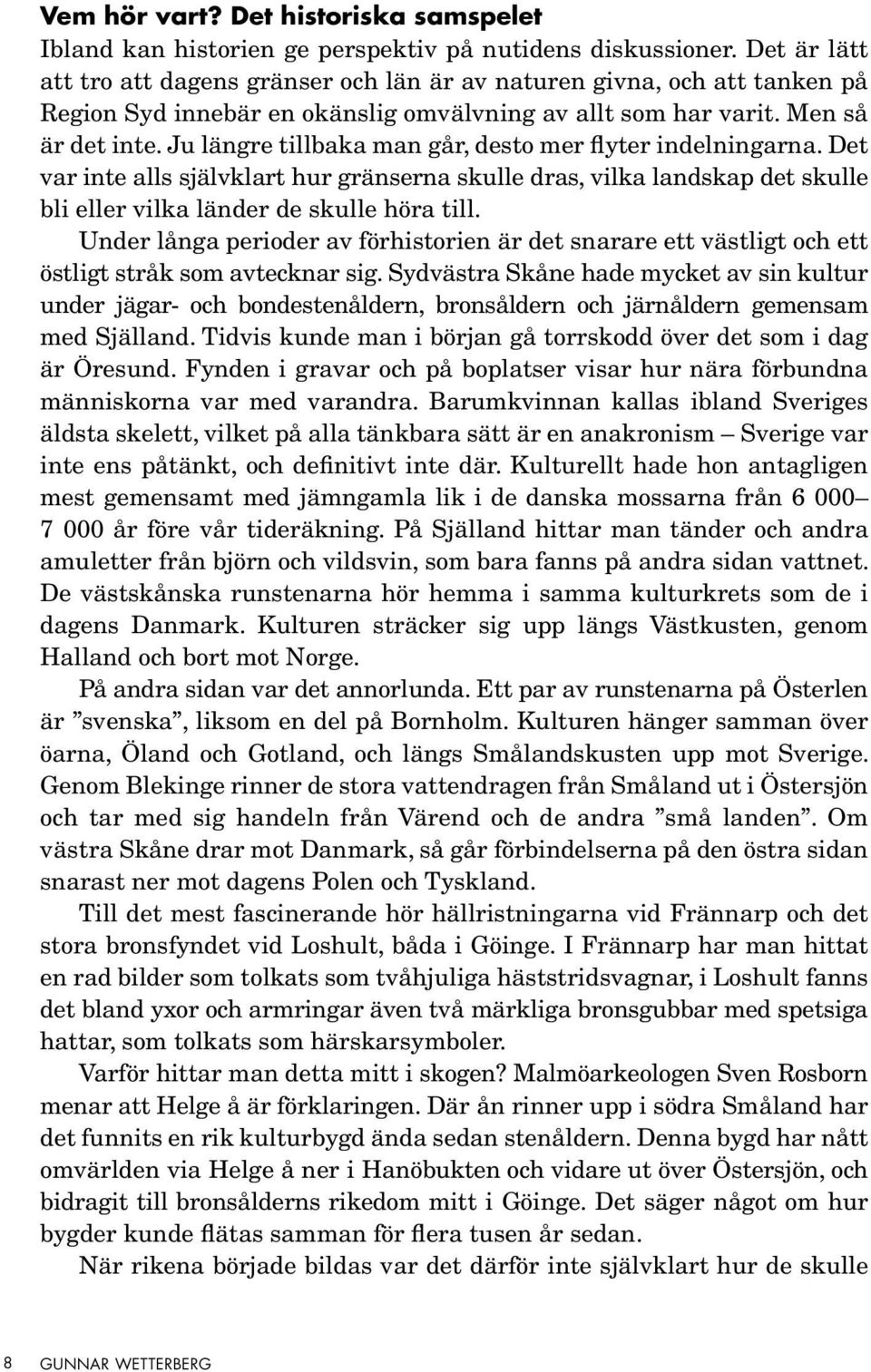 Ju längre tillbaka man går, desto mer flyter indelningarna. Det var inte alls självklart hur gränserna skulle dras, vilka landskap det skulle bli eller vilka länder de skulle höra till.