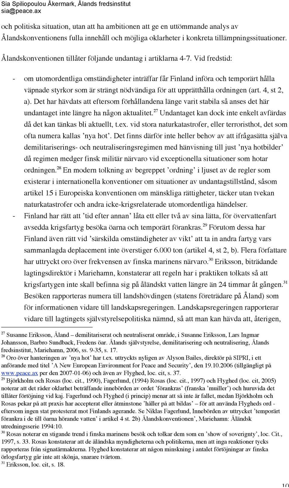 Vid fredstid: - om utomordentliga omständigheter inträffar får Finland införa och temporärt hålla väpnade styrkor som är strängt nödvändiga för att upprätthålla ordningen (art. 4, st 2, a).