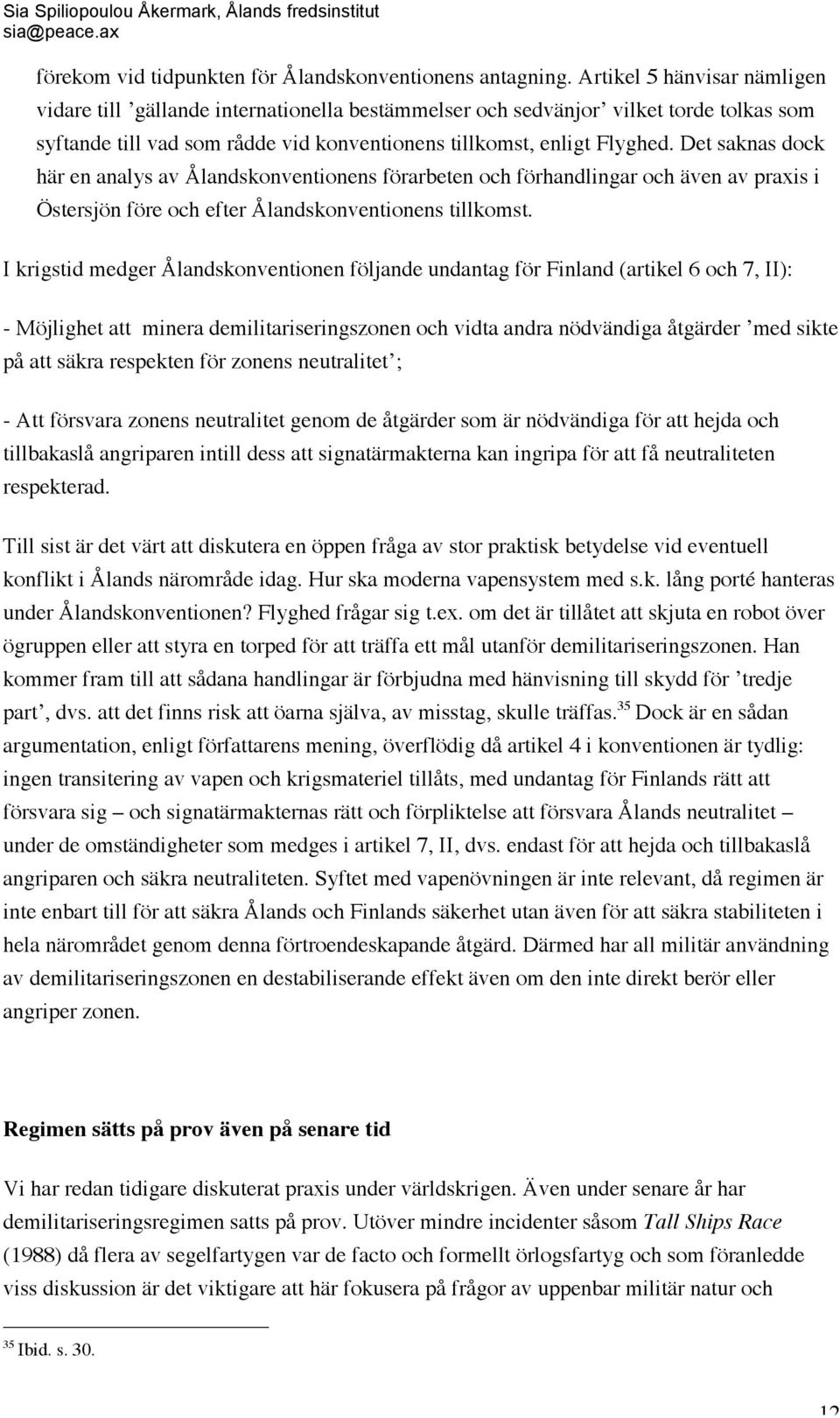 Det saknas dock här en analys av Ålandskonventionens förarbeten och förhandlingar och även av praxis i Östersjön före och efter Ålandskonventionens tillkomst.