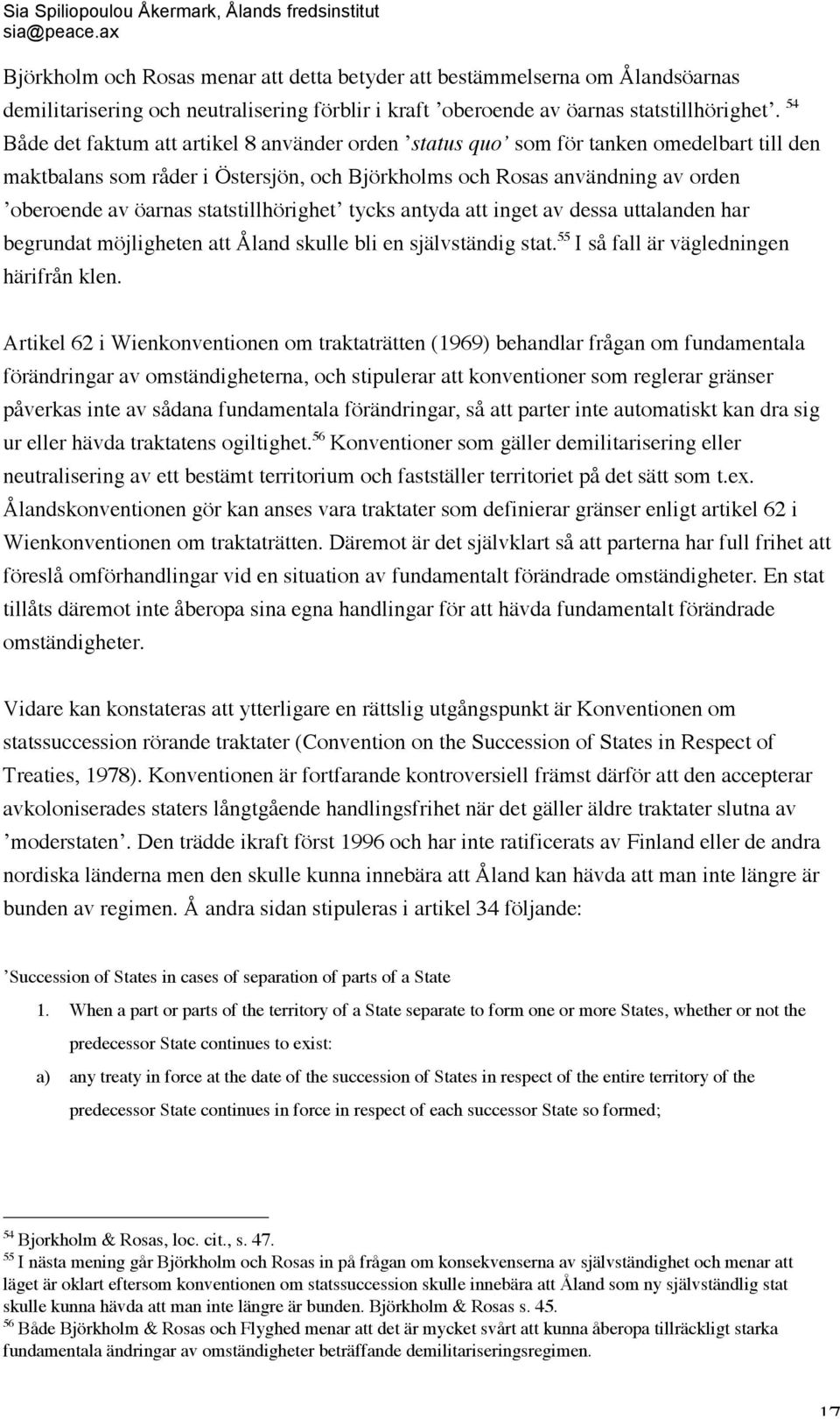 statstillhörighet tycks antyda att inget av dessa uttalanden har begrundat möjligheten att Åland skulle bli en självständig stat. 55 I så fall är vägledningen härifrån klen.