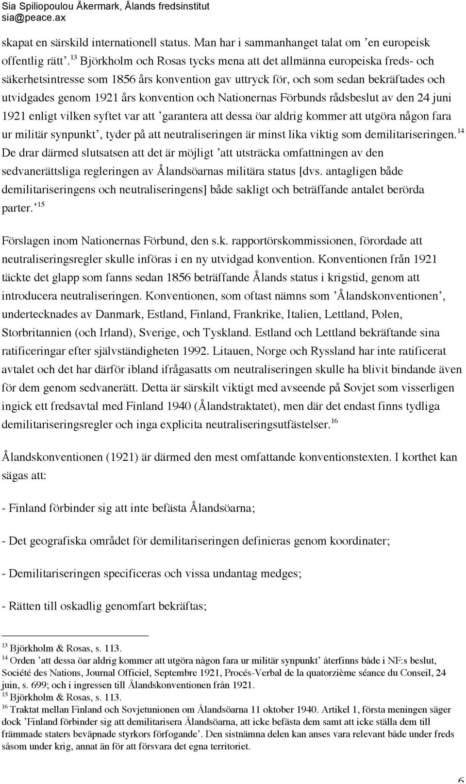 och Nationernas Förbunds rådsbeslut av den 24 juni 1921 enligt vilken syftet var att garantera att dessa öar aldrig kommer att utgöra någon fara ur militär synpunkt, tyder på att neutraliseringen är