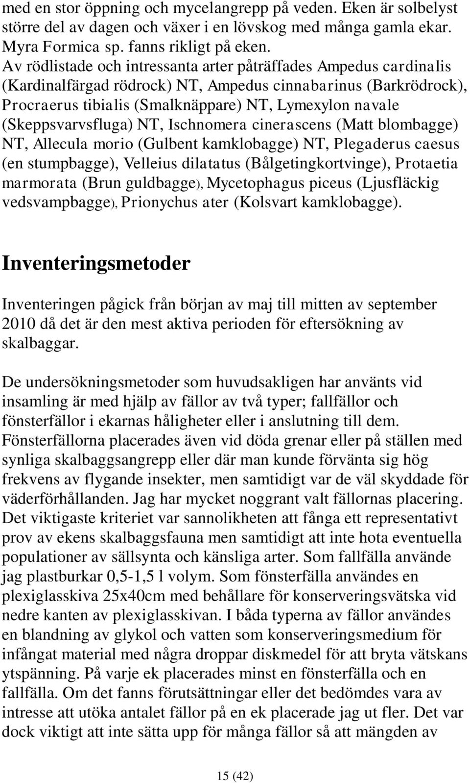 (Skeppsvarvsfluga) NT, Ischnomera cinerascens (Matt blombagge) NT, Allecula morio (Gulbent kamklobagge) NT, Plegaderus caesus (en stumpbagge), Velleius dilatatus (Bålgetingkortvinge), Protaetia