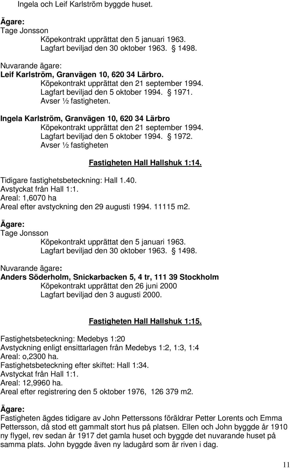 Lagfart beviljad den 5 oktober 1994. 1972. Avser ½ fastigheten Fastigheten Hall Hallshuk 1:14. Tidigare fastighetsbeteckning: Hall 1.40. Avstyckat från Hall 1:1.