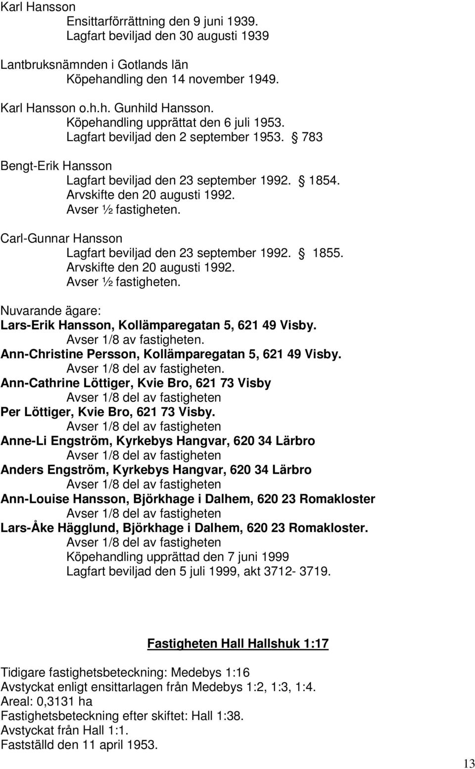 Carl-Gunnar Hansson Lagfart beviljad den 23 september 1992. 1855. Arvskifte den 20 augusti 1992. Lars-Erik Hansson, Kollämparegatan 5, 621 49 Visby. Avser 1/8 av fastigheten.