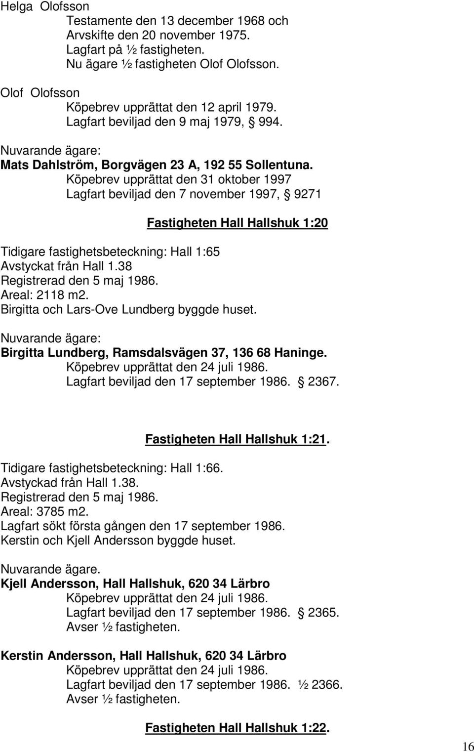 Köpebrev upprättat den 31 oktober 1997 Lagfart beviljad den 7 november 1997, 9271 Fastigheten Hall Hallshuk 1:20 Tidigare fastighetsbeteckning: Hall 1:65 Avstyckat från Hall 1.