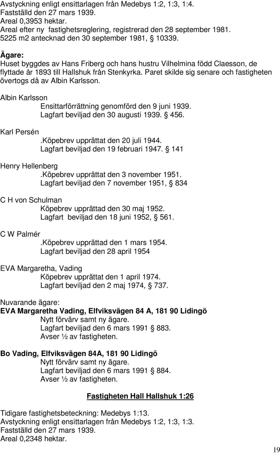 Paret skilde sig senare och fastigheten övertogs då av Albin Karlsson. Albin Karlsson Ensittarförrättning genomförd den 9 juni 1939. Lagfart beviljad den 30 augusti 1939. 456. Karl Persén.