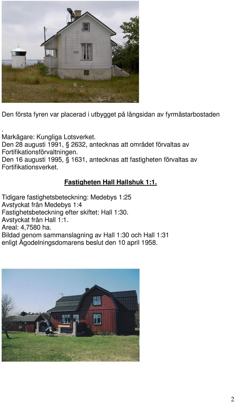 Den 16 augusti 1995, 1631, antecknas att fastigheten förvaltas av Fortifikationsverket. Fastigheten Hall Hallshuk 1:1.