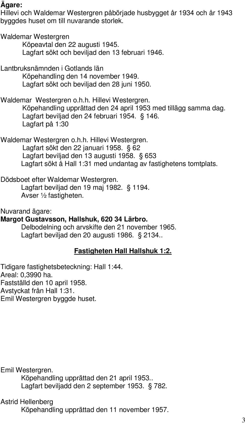 Köpehandling upprättad den 24 april 1953 med tillägg samma dag. Lagfart beviljad den 24 februari 1954. 146. Lagfart på 1:30 Waldemar Westergren o.h.h. Hillevi Westergren.