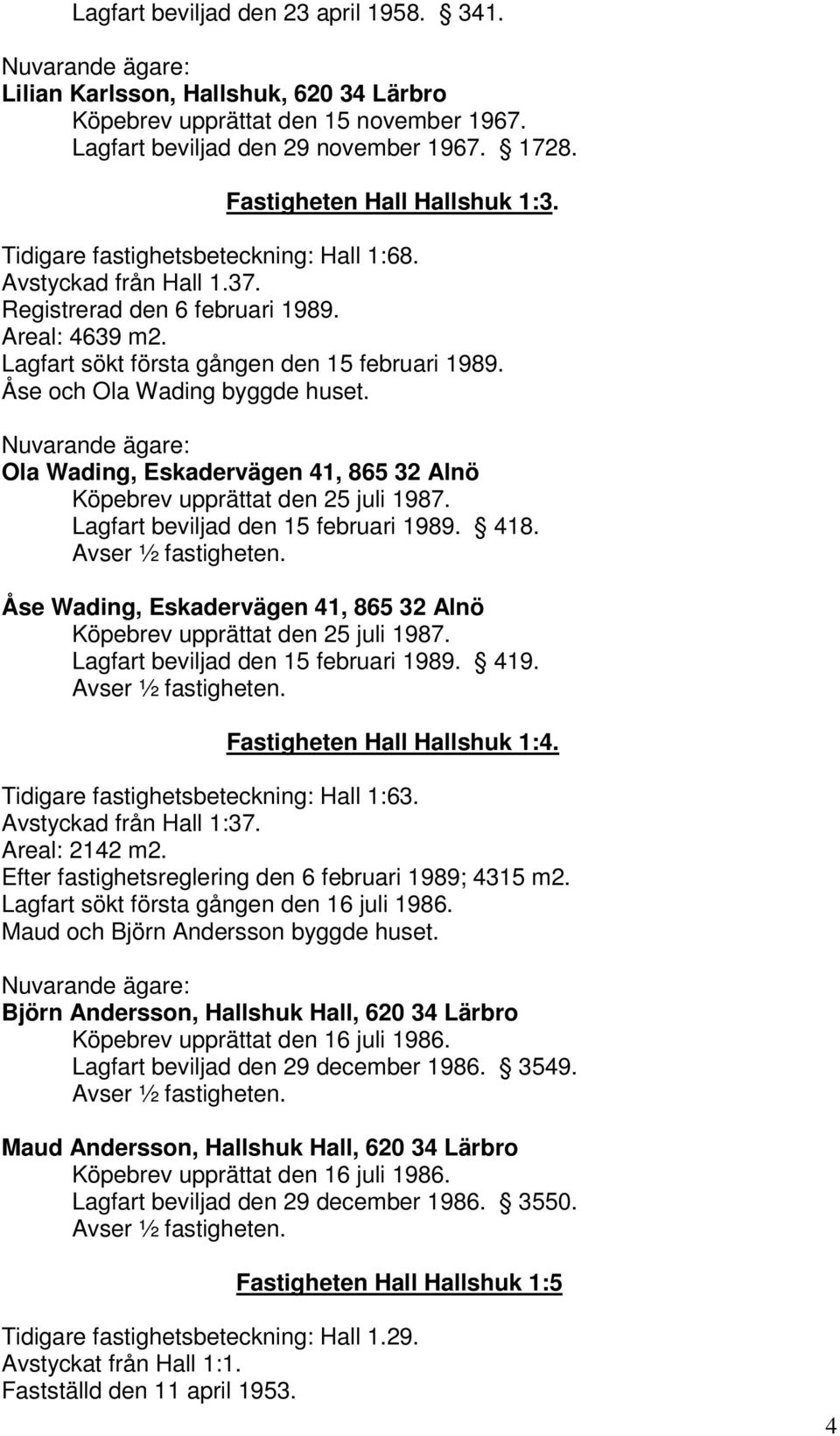 Ola Wading, Eskadervägen 41, 865 32 Alnö Köpebrev upprättat den 25 juli 1987. Lagfart beviljad den 15 februari 1989. 418. Åse Wading, Eskadervägen 41, 865 32 Alnö Köpebrev upprättat den 25 juli 1987.